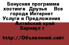 Бонусная программа хостинга «Друзья» - Все города Интернет » Услуги и Предложения   . Алтайский край,Барнаул г.